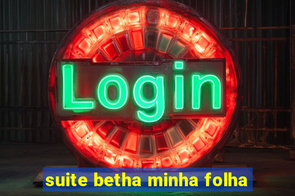 suite betha minha folha